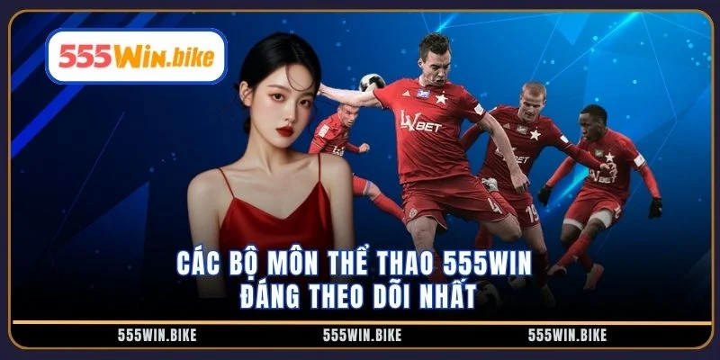 Các bộ môn thể thao 555win đáng theo dõi nhất