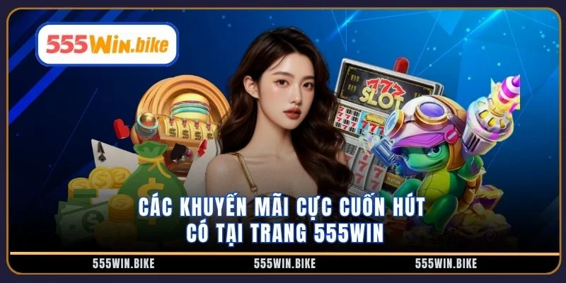 Các khuyến mãi cực cuốn hút có tại trang 555WIN