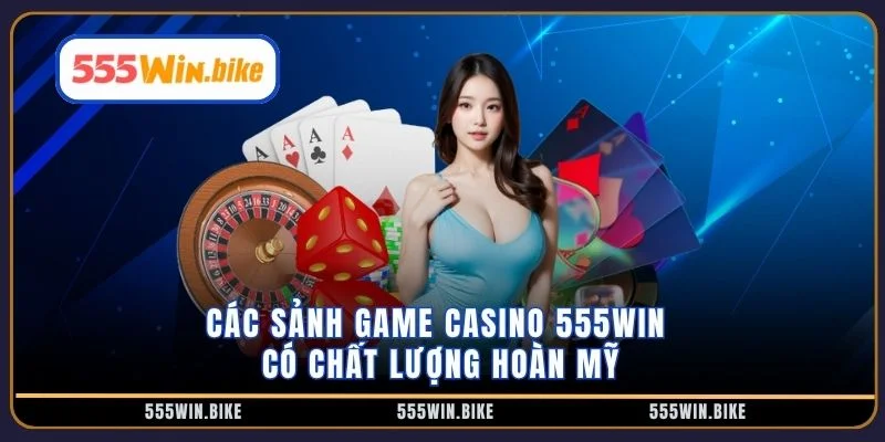 Các sảnh game casino 555win có chất lượng hoàn mỹ