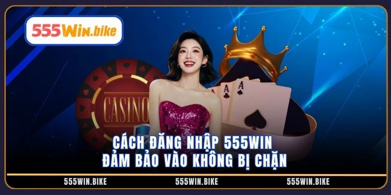 Cách đăng nhập 555win đảm bảo vào không bị chặn