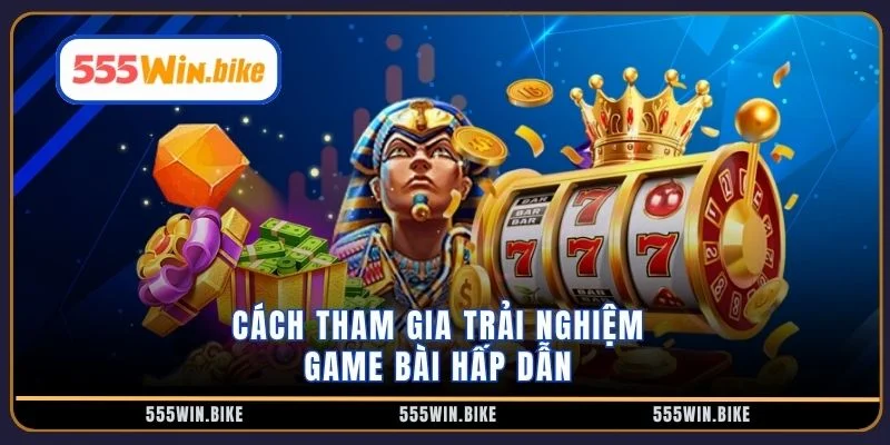 Cách tham gia trải nghiệm game bài hấp dẫn