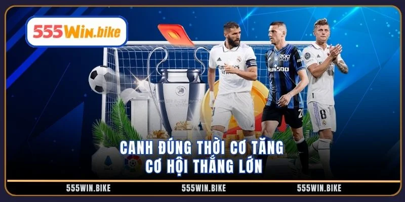 Canh đúng thời cơ tăng cơ hội thắng lớn