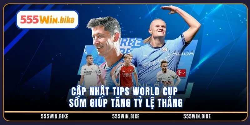 Cập nhật tips World Cup sớm giúp tăng tỷ lệ thắng