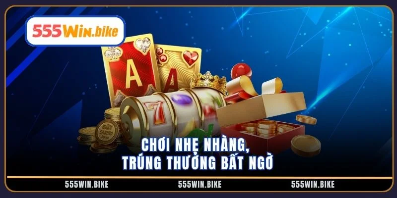 Chơi nhẹ nhàng, trúng thưởng bất ngờ