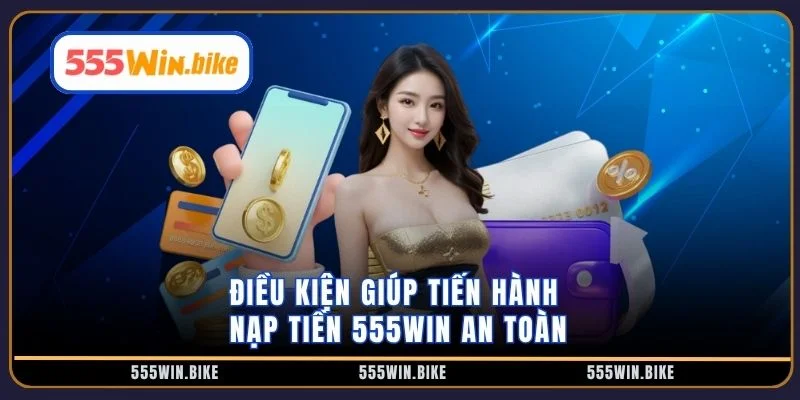 Điều kiện giúp tiến hành nạp tiền 555win an toàn