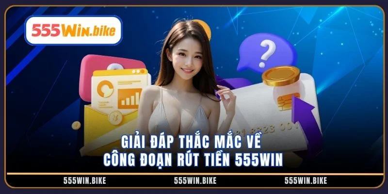 Giải đáp thắc mắc về công đoạn rút tiền 555win