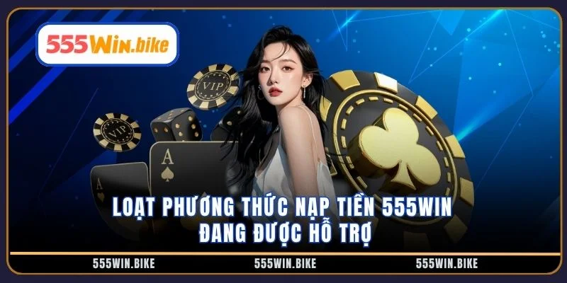 Loạt phương thức nạp tiền 555win đang được hỗ trợ