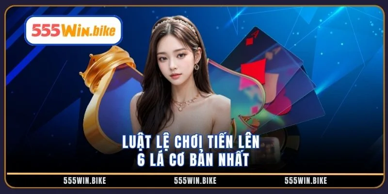 Luật lệ chơi tiến lên 6 lá cơ bản nhất