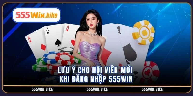 Lưu ý cho hội viên mới khi đăng nhập 555win