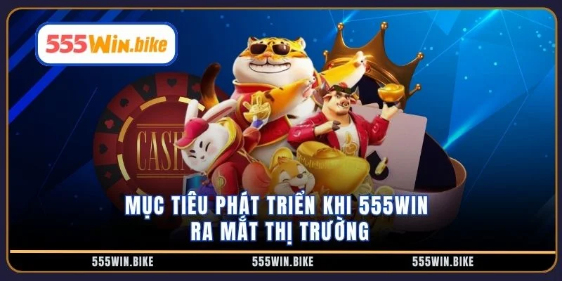Mục tiêu phát triển khi 555WIN ra mắt thị trường