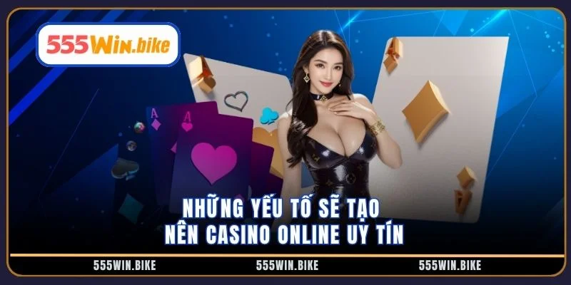 Những yếu tố sẽ tạo nên casino online uy tín