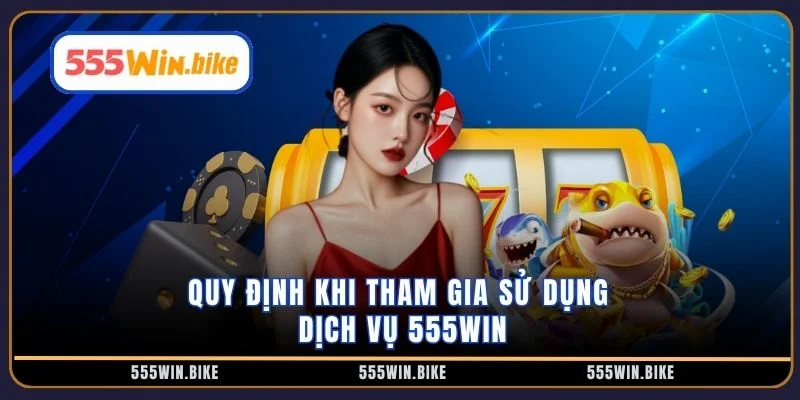 Quy định khi tham gia sử dụng dịch vụ 555WIN