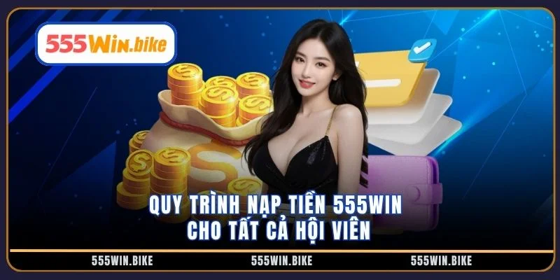 Quy trình nạp tiền 555win cho tất cả hội viên