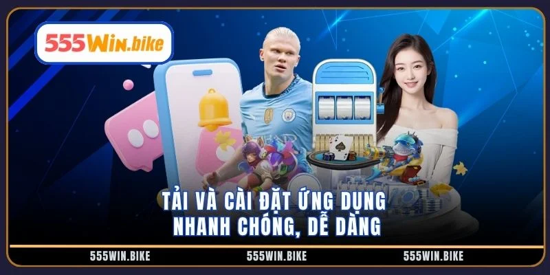 Tải và cài đặt ứng dụng nhanh chóng, dễ dàng