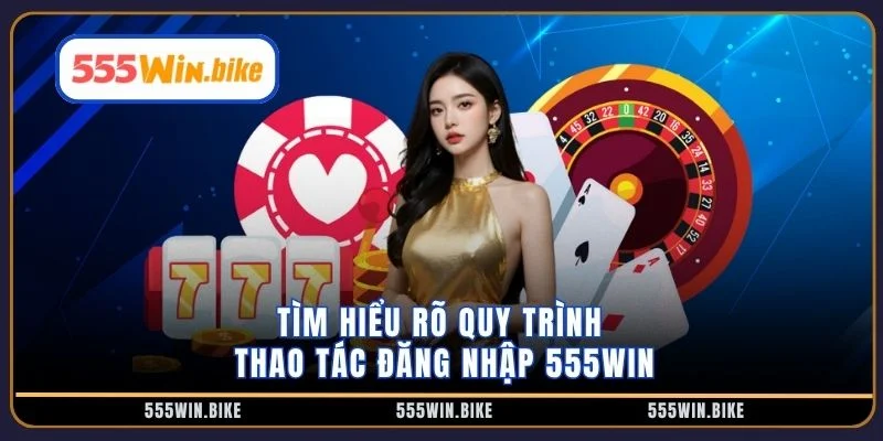 Tìm hiểu rõ quy trình thao tác đăng nhập 555win