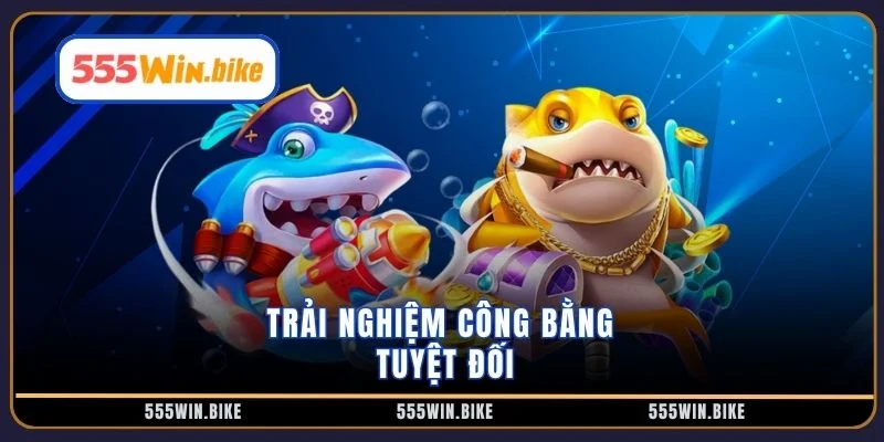 Trải nghiệm công bằng tuyệt đối