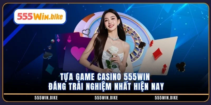 Tựa game casino 555win đáng trải nghiệm nhất hiện nay