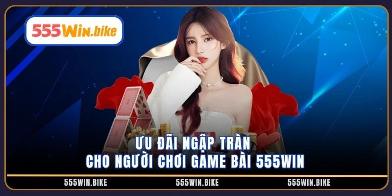 Ưu đãi ngập tràn cho người chơi game bài 555win