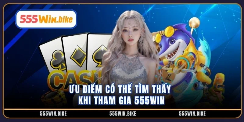 Ưu điểm có thể tìm thấy khi tham gia 555WIN